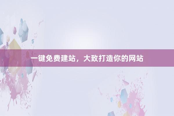 一键免费建站，大致打造你的网站