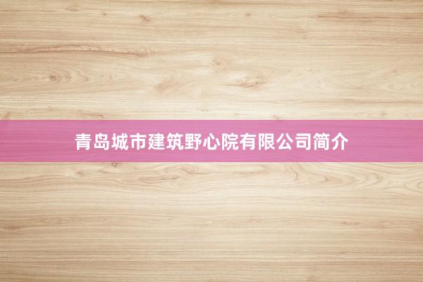 青岛城市建筑野心院有限公司简介