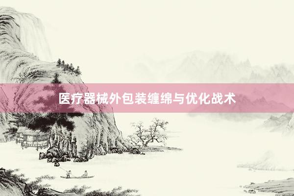医疗器械外包装缠绵与优化战术