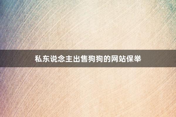 私东说念主出售狗狗的网站保举